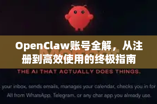 OpenClaw账号全解，从注册到高效使用的终极指南
