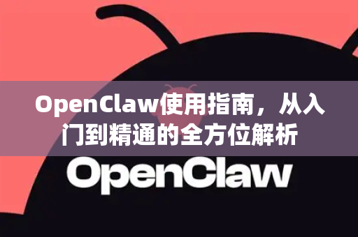 OpenClaw使用指南，从入门到精通的全方位解析