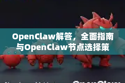 OpenClaw解答，全面指南与OpenClaw节点选择策略-第1张图片-官方openclaw下载|openclaw官网-国内ai小龙虾下载