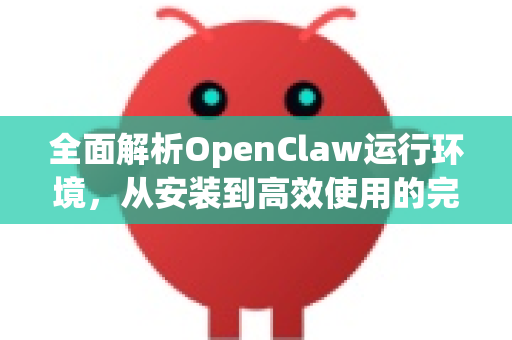 全面解析OpenClaw运行环境，从安装到高效使用的完整指南-第1张图片-官方openclaw下载|openclaw官网-国内ai小龙虾下载