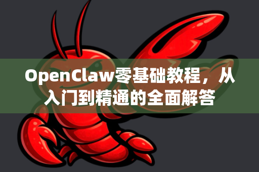 OpenClaw零基础教程，从入门到精通的全面解答