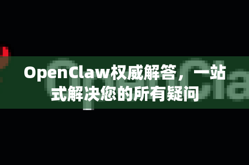OpenClaw权威解答，一站式解决您的所有疑问