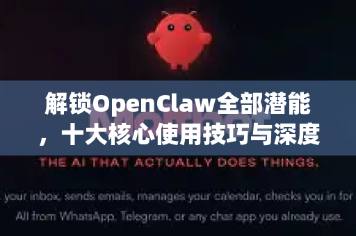 解锁OpenClaw全部潜能，十大核心使用技巧与深度解答