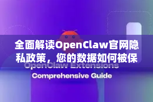 全面解读OpenClaw官网隐私政策，您的数据如何被保护与使用？