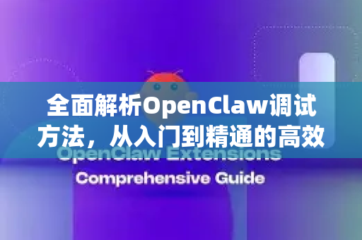 全面解析OpenClaw调试方法，从入门到精通的高效指南