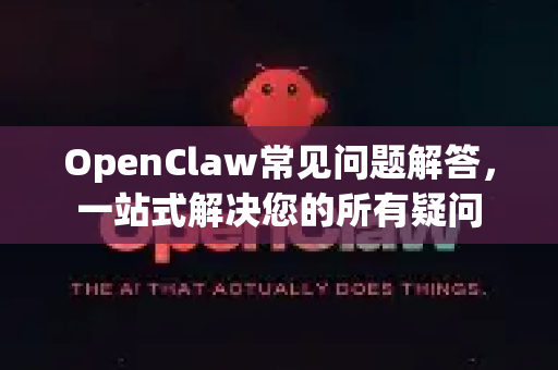 OpenClaw常见问题解答，一站式解决您的所有疑问-第1张图片-官方openclaw下载|openclaw官网-国内ai小龙虾下载