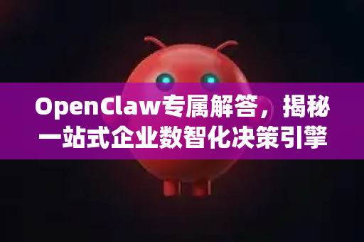 OpenClaw专属解答，揭秘一站式企业数智化决策引擎的核心价值-第1张图片-官方openclaw下载|openclaw官网-国内ai小龙虾下载