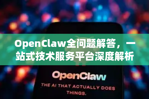 OpenClaw全问题解答，一站式技术服务平台深度解析-第1张图片-官方openclaw下载|openclaw官网-国内ai小龙虾下载