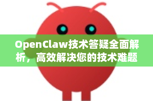 OpenClaw技术答疑全面解析，高效解决您的技术难题
