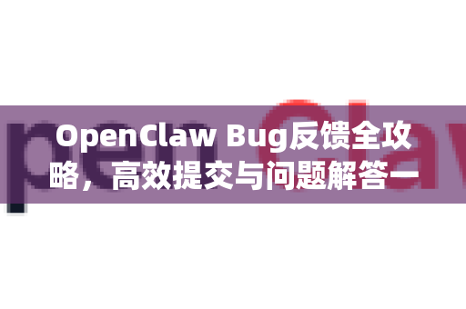 OpenClaw Bug反馈全攻略，高效提交与问题解答一站式指南