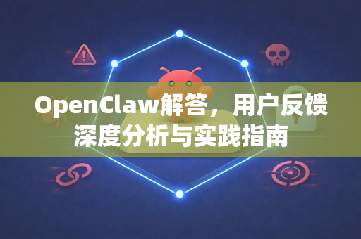 OpenClaw解答，用户反馈深度分析与实践指南