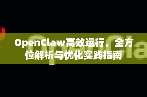 OpenClaw高效运行，全方位解析与优化实践指南