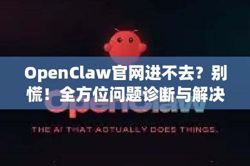 OpenClaw官网进不去？别慌！全方位问题诊断与解决指南