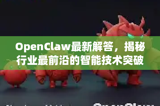 OpenClaw最新解答，揭秘行业最前沿的智能技术突破