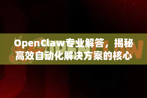 OpenClaw专业解答，揭秘高效自动化解决方案的核心优势与应用