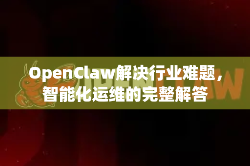 OpenClaw解决行业难题，智能化运维的完整解答