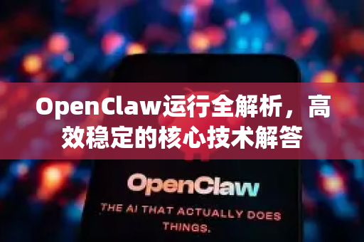 OpenClaw运行全解析，高效稳定的核心技术解答