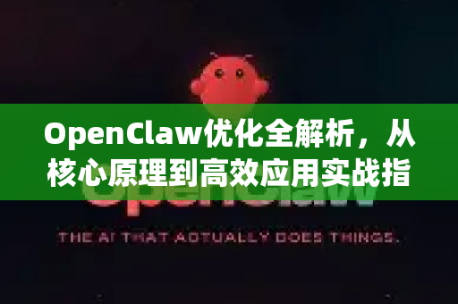 OpenClaw优化全解析，从核心原理到高效应用实战指南