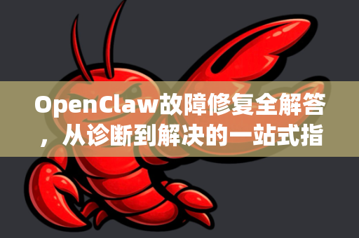 OpenClaw故障修复全解答，从诊断到解决的一站式指南