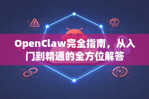 OpenClaw完全指南，从入门到精通的全方位解答