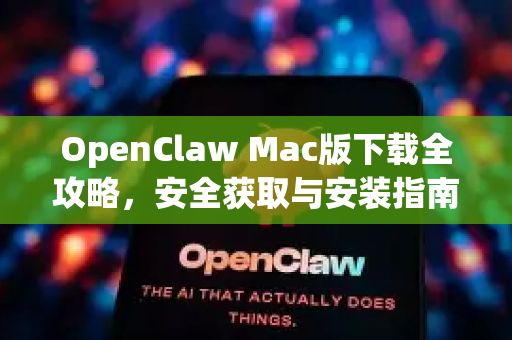 OpenClaw Mac版下载全攻略，安全获取与安装指南