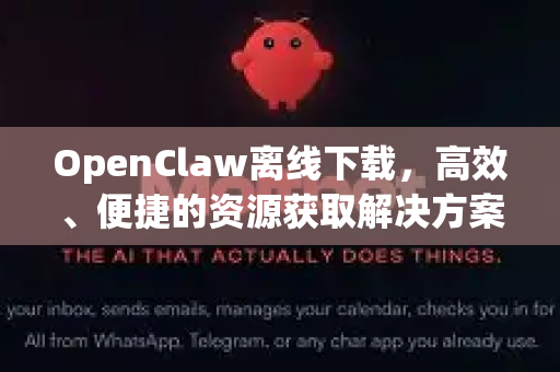 OpenClaw离线下载，高效、便捷的资源获取解决方案