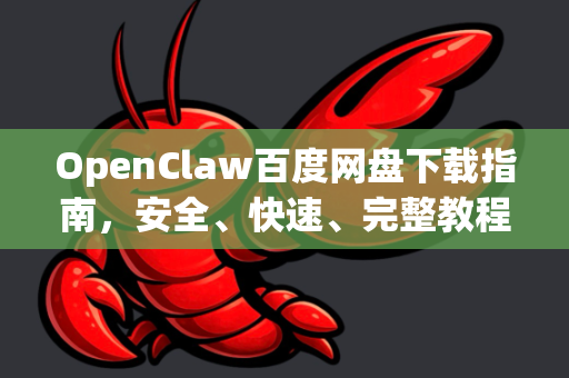 OpenClaw百度网盘下载指南，安全、快速、完整教程