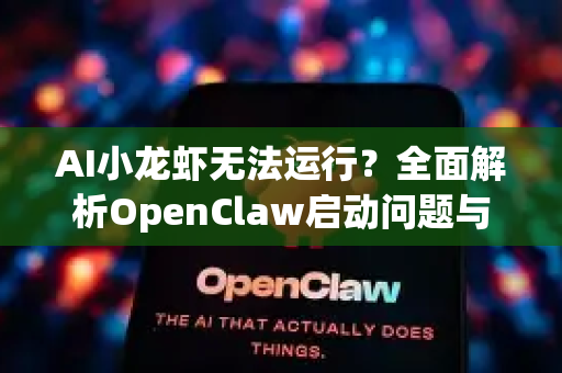 AI小龙虾无法运行？全面解析OpenClaw启动问题与终极解决指南