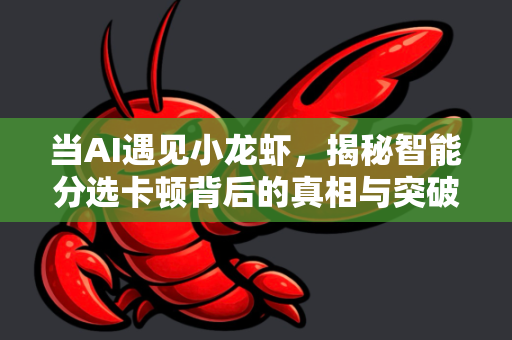 当AI遇见小龙虾，揭秘智能分选卡顿背后的真相与突破