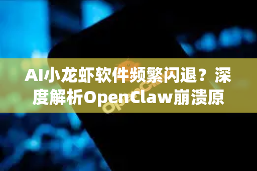 AI小龙虾软件频繁闪退？深度解析OpenClaw崩溃原因与终极修复方案