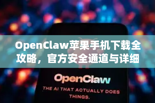OpenClaw苹果手机下载全攻略，官方安全通道与详细安装指南