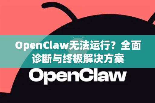 OpenClaw无法运行？全面诊断与终极解决方案-第1张图片-官方openclaw下载|openclaw官网-国内ai小龙虾下载
