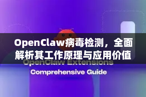 OpenClaw病毒检测，全面解析其工作原理与应用价值