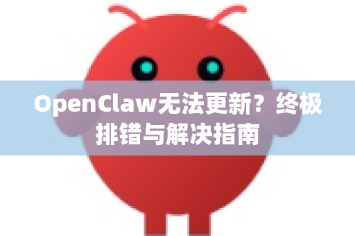 OpenClaw无法更新？终极排错与解决指南