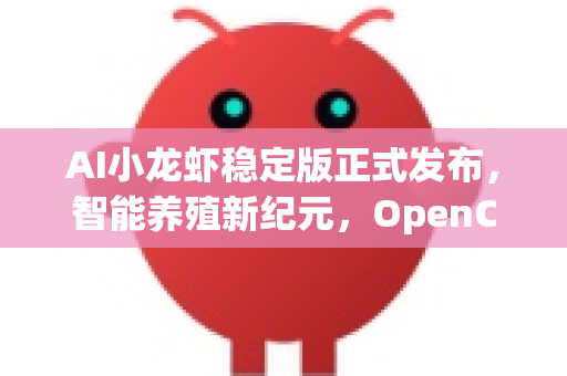 AI小龙虾稳定版正式发布，智能养殖新纪元，OpenClaw下载引领行业变革