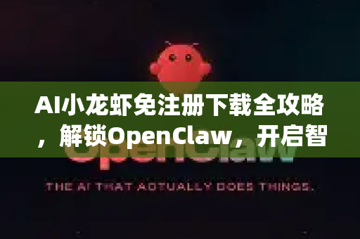 AI小龙虾免注册下载全攻略，解锁OpenClaw，开启智能创作新时代