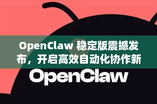 OpenClaw 稳定版震撼发布，开启高效自动化协作新时代