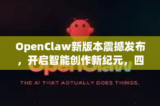 OpenClaw新版本震撼发布，开启智能创作新纪元，四大核心升级解读