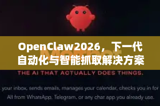 OpenClaw2026，下一代自动化与智能抓取解决方案终极指南