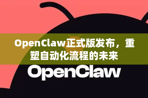 OpenClaw正式版发布，重塑自动化流程的未来