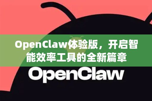 OpenClaw体验版，开启智能效率工具的全新篇章
