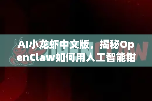 AI小龙虾中文版，揭秘OpenClaw如何用人工智能钳动未来