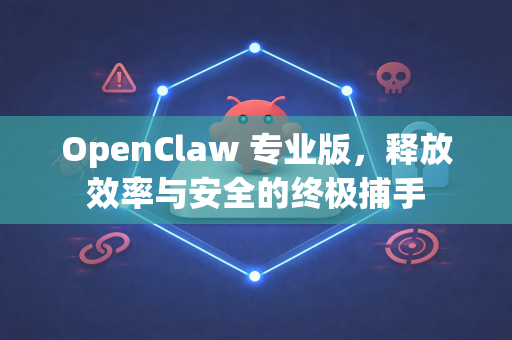 OpenClaw 专业版，释放效率与安全的终极捕手