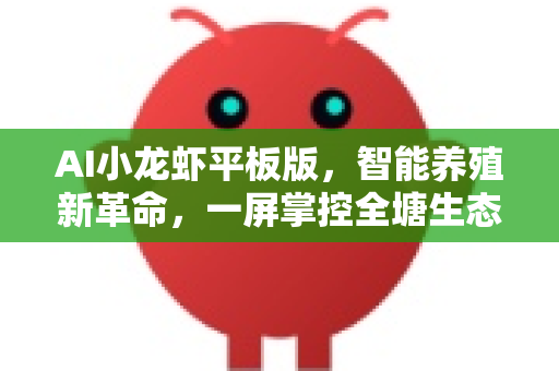 AI小龙虾平板版，智能养殖新革命，一屏掌控全塘生态