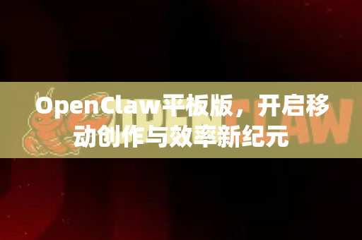 OpenClaw平板版，开启移动创作与效率新纪元