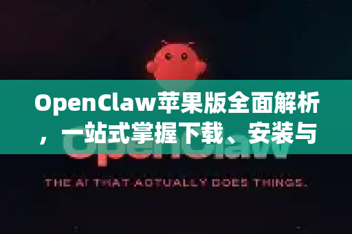 OpenClaw苹果版全面解析，一站式掌握下载、安装与核心使用指南