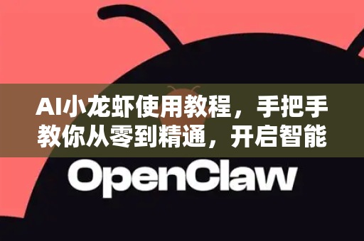 AI小龙虾使用教程，手把手教你从零到精通，开启智能烹饪新时代