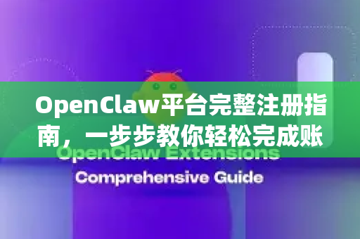 OpenClaw平台完整注册指南，一步步教你轻松完成账户开通
