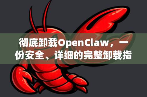 彻底卸载OpenClaw，一份安全、详细的完整卸载指南