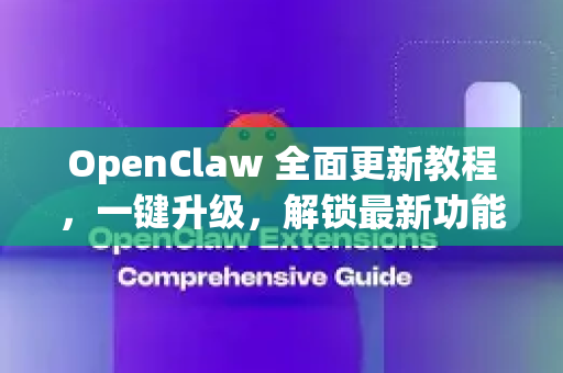 OpenClaw 全面更新教程，一键升级，解锁最新功能与极致性能
